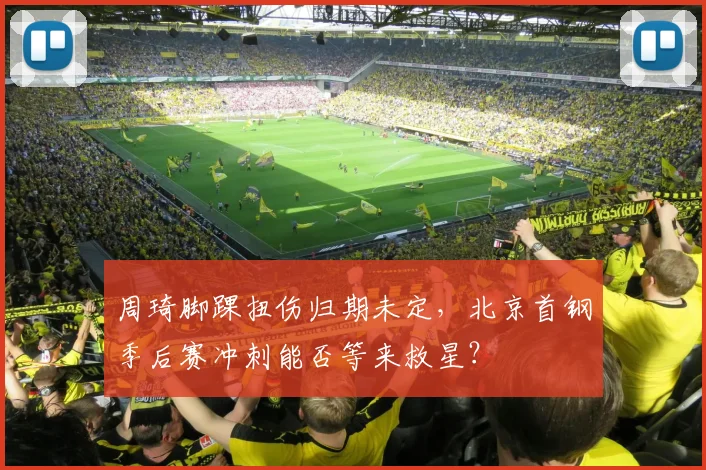 周琦脚踝扭伤归期未定，北京首钢季后赛冲刺能否等来救星？