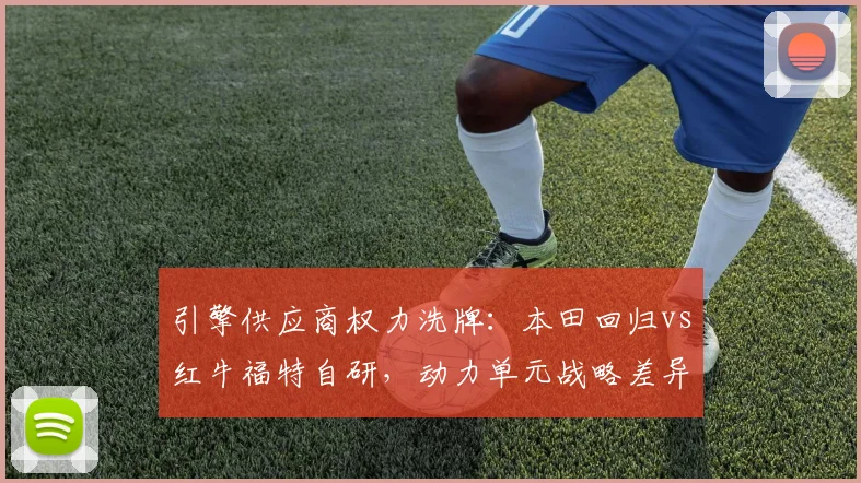 引擎供应商权力洗牌：本田回归vs红牛福特自研，动力单元战略差异